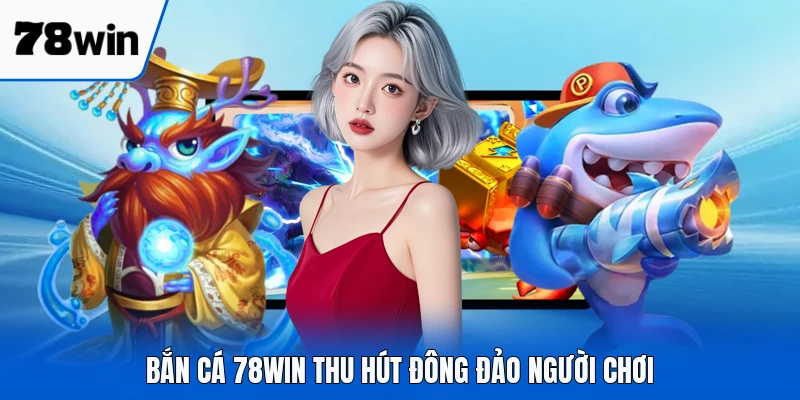 Bắn cá 78WIN thu hút đông đảo người chơi