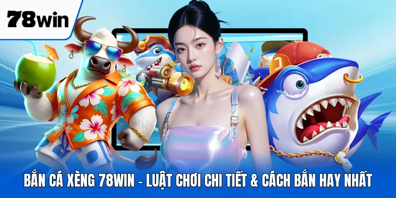 Bắn Cá Xèng 78WIN - Luật Chơi Chi Tiết & Cách Bắn Hay Nhất