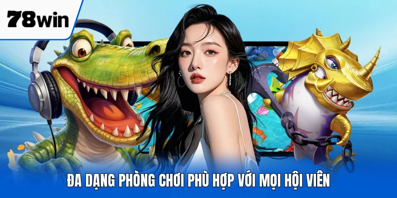 Đa dạng phòng chơi phù hợp với mọi hội viên