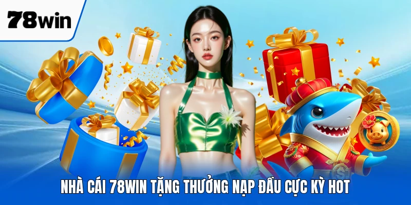 Nhà cái 78WIN tặng thưởng nạp đầu cực kỳ hot