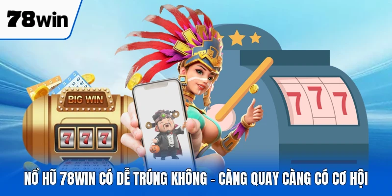 Nổ Hũ 78WIN Có Dễ Trúng Không - Càng Quay Càng Có Cơ Hội