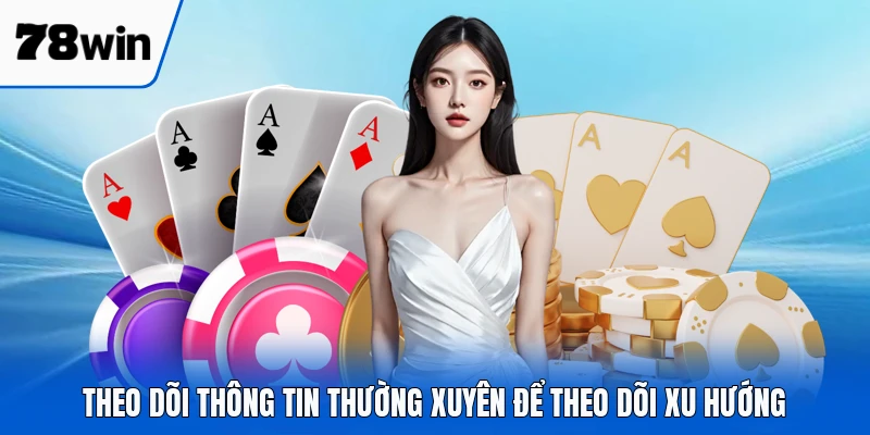 Theo dõi thông tin thường xuyên để theo dõi xu hướng