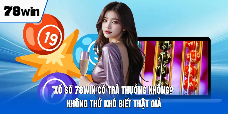 Xổ Số 78WIN Có Trả Thưởng Không? Không Thử Khó Biết Thật Giả